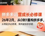 拼多多运营成长必修课26年2月，从0到1重构拼多多，从零起步必修课，乘风破浪多多路
