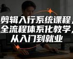 剪辑入行系统课程，全流程体系化教学，从入门到就业