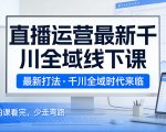 直播运营最新千川全域线下课，最新打法，千川全域时代来临，好的课看完，少走弯路（26年2月）