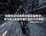 炫酷机车短视频剪辑实操教学，专为机车爱好者打造的干货教程，零基础也能轻松上手