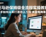 亚马逊保姆级全流程实操教程，新手如何从零打造月入1W美金电商事业
