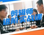 剪辑师进阶实战课，手把手教你应对各类商业项目，帮你从会剪辑进阶到懂创作
