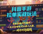 抖音手游拉单实战玩法，手机平板均可操作，一天10分钟也可以收入几张，碎片时间搞钱【揭秘】