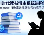 AI时代读书博主系统进阶课，Deepseek打造高效爆款账号的底层逻辑