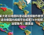 某大佬3D地图科普动画视频制作教学，适合做国内视频平台或者TK中视频、油管账号，賺美金