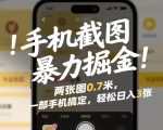 手机截图暴力掘金！两张图0.7米，一部手机搞定，轻松日入3张【揭秘】