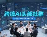 跨境AI头部社群，一个人顶一支团队的时代真正的开始了，分享跨境AI前沿，可落地的实战经验