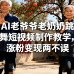 AI老爷爷老奶奶跳舞短视频制作教学，涨粉变现两不误