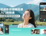 手机摄影剪辑精选课，从入门到精通，小白也能用手机轻松拍大片