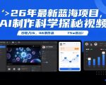 26年最新蓝海项目，AI制作科学探秘视频，变现方式强到离谱，日收入1k，46条作品75w粉丝