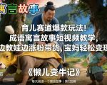 育儿赛道爆款玩法！成语寓言故事短视频教学，边教娃边涨粉带货，宝妈轻松变现！