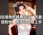 AI动漫角色跳舞玩法，流量大涨粉快，新手小白易上手