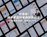 可落地！拼多多虚拟电商矩阵玩法，标准化运营，轻松日入1K+【揭秘】