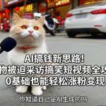 AI搞钱新思路！动物被迫采访搞笑短视频全攻略，0基础也能轻松涨粉变现