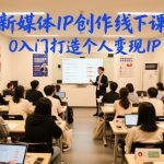 新媒体IP创作线下课，0入门打造个人变现IP