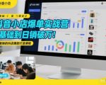 抖音小店爆单实战营，0基础到日销破万，可复制的抖店爆款打造课程