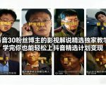 抖音30万粉丝博主的影视解说精选独家教学，学完你也能轻松上抖音精选计划变现