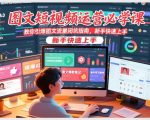 图文短视频运营必学课，教你引爆图文流量闭坑指南，新手快速上手