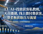 工厂AI+投放获客私教班，三天直播课，线上微付费获客，帮老板获取百万流量