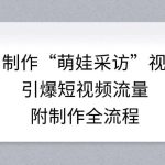 AI制作“萌娃采访”视频，引爆短视频流量，附制作全流程