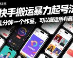 快手搬运暴力起号法，几分钟一个作品，手机就能做，可以搬运所有赛道