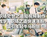 职场处世之道短视频制作教学，职场之道快速涨粉，吸引年轻牛马粉丝