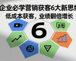 企业必学营销获客6大新思维，低成本获客，业绩翻倍增长