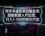 拼多多虚拟类目掘金术：智能机器人代运营，月入1-5W的核心方案【揭秘】