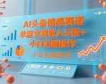 AI头条情感赛道，单篇文章收入5张+，小白无脑操作