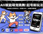 AI赋能萌宠跳舞，火爆全网，起号新玩法，条条播放量10W+，全网最详细拆解