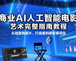 商业AI人工智能电影制作的艺术完整指南教程，从创意到成片，打造盈利级影视项目