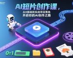 AI短片创作课，从0基础到实战项目落地，开启你的AI创作之路