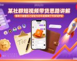 某社群短视频带货思路讲解，爆单大咖整合之经验为你年底爆单打号保驾护航