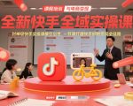 全新快手全域实操课，封神级快手实操课横空出世，一节课打通快手好物变现全链路