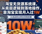 2025最新淘宝无货源系统课，从底层逻辑到落地操作，靠淘宝实现月入过1W（更新）