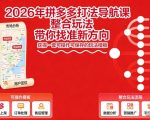 2026年拼多多打法导航课，整合玩法，带你找准新方向，获得一套可操作可保存的玩法模板