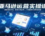 亚马逊运营实操课，覆盖选品方法、新品口诀必学、广告最新打法等全流程，打造跨境爆款店铺