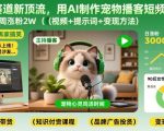 宠物赛道新顶流，用AI制作宠物播客短视频，1周涨粉2W（视频+提示词+变现方法）