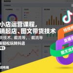 抖音小店运营课程，不动销起店、图文带货技术、截流等，三频共振轻松玩转抖店(更新26年)