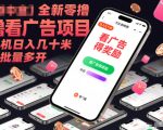 全新零撸看广告项目，单机日入几十米可批量多开