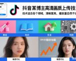 抖音某博主视频高清画质上传技术，技术适合各个领域，清晰度高，播放量自然不会少