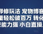视频号邪修玩法宠物博客短视频，播放量轻松破百万，转化率高，变现能力强，小白直接上手