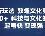 AI新玩法，敦煌文化美学，科技与文化的碰撞，起号快变现强