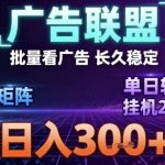 最新广告联盟全自动掘金，长期稳定，单窗口最高收益30+，可矩阵日入3张【揭秘】