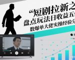 短剧拉新之盘点玩法日收益五位数爆单大佬实操经验分享