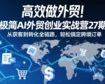 高效做外贸！极简AI外贸创业实战营27期，从获客到转化全链路，轻松搞定跨境订单