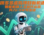 拼多多虚拟项目新机遇：智能机器人全程代运营，月入1-5W可落地【揭秘】