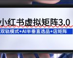 小红书虚拟矩阵3.0：双轨模式+AI半垂直选品+店矩阵