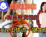 Coze扣子智能体工作流一键生成商品带货视频，保姆级搭建教学