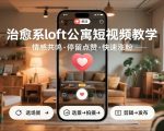 治愈系loft公寓短视频制作教学，情感共鸣引停留点赞关注，快速起号涨粉
